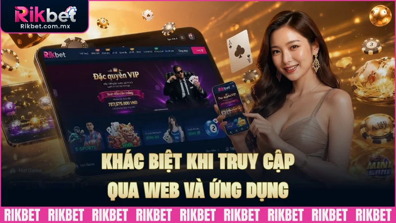 Truy cập qua web và ứng dụng có nhiều khác biệt